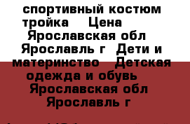 спортивный костюм тройка  › Цена ­ 800 - Ярославская обл., Ярославль г. Дети и материнство » Детская одежда и обувь   . Ярославская обл.,Ярославль г.